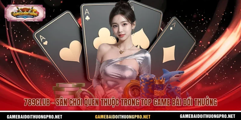 789club - Sân chơi quen thuộc trong top game bài đổi thưởng