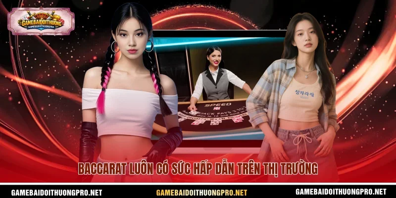 Baccarat luôn có sức hấp dẫn trên thị trường