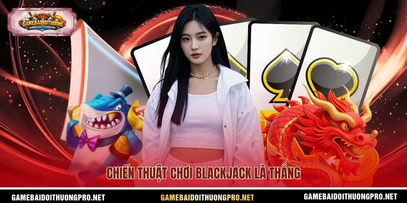 Chiến thuật chơi Blackjack là thắng