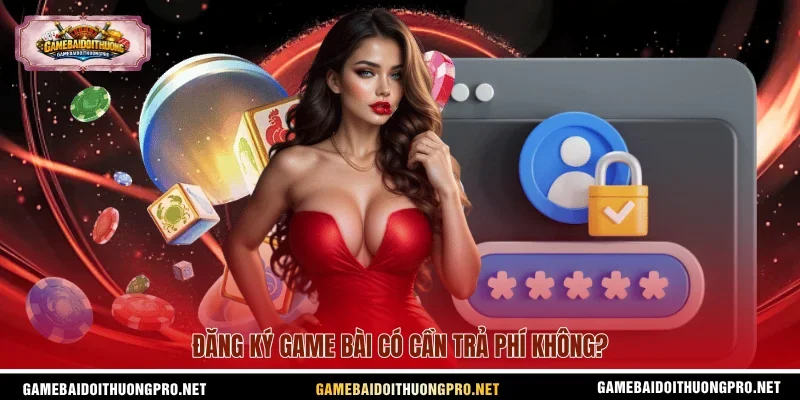 Đăng ký Game bài có cần trả phí không?