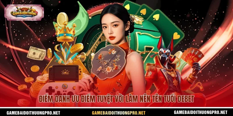 Điểm danh ưu điểm tuyệt vời làm nên tên tuổi Debet