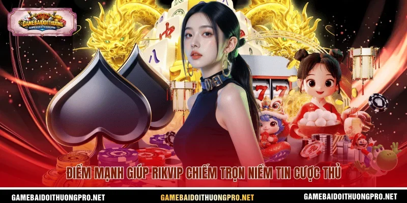 Điểm mạnh giúp Rikvip chiếm trọn niềm tin cược thủ