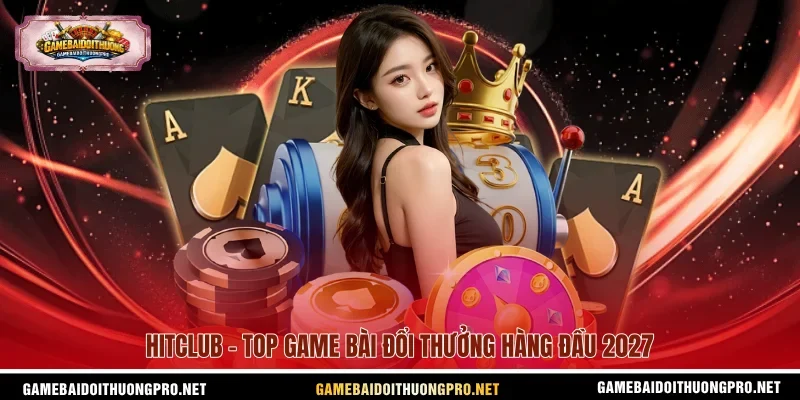 Hitclub - Top game bài đổi thưởng hàng đầu 2027