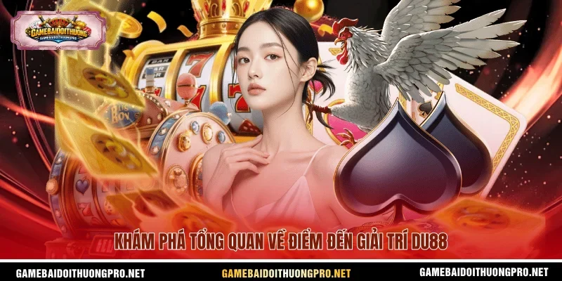 Khám phá tổng quan về điểm đến giải trí Du88