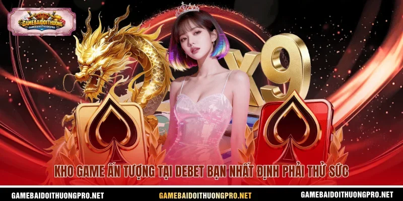 Kho game ấn tượng tại Debet bạn nhất định phải thử sức