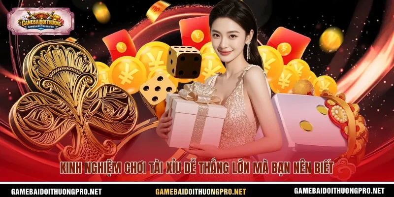 Kinh nghiệm chơi Tài Xỉu dễ thắng lớn mà bạn nên biết
