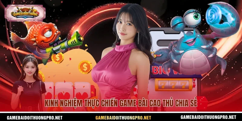 Kinh nghiệm thực chiến game bài cao thủ chia sẻ.