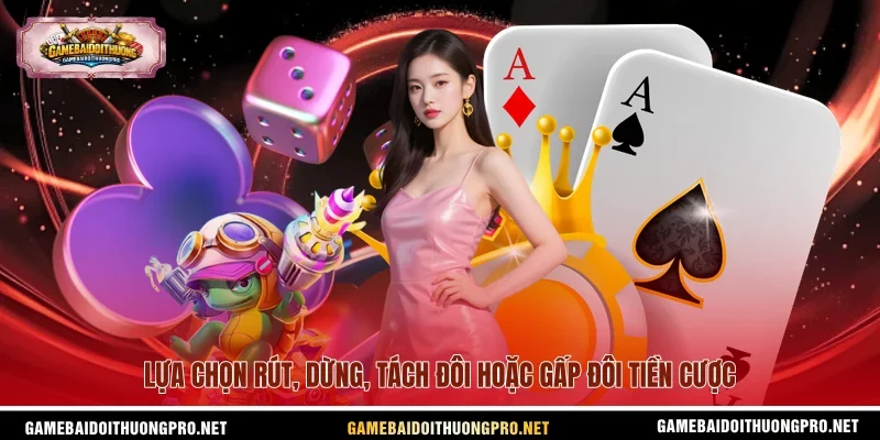 Lựa chọn rút, dừng, tách đôi hoặc gấp đôi tiền cược.