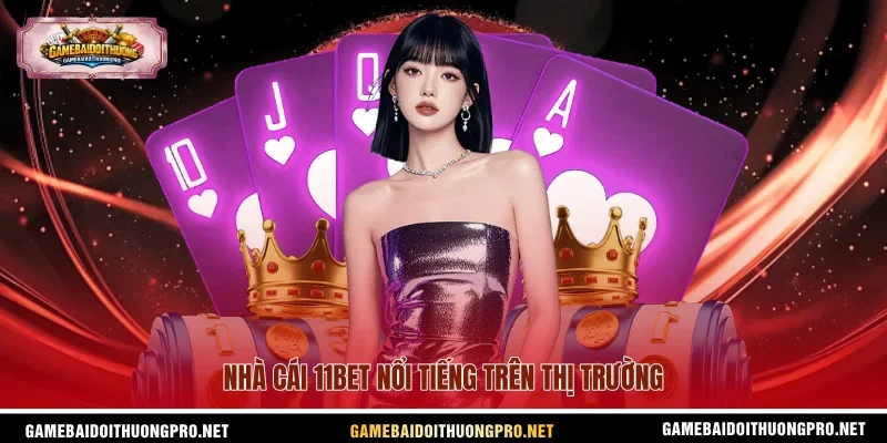 Nhà cái 11bet nổi tiếng trên thị trường