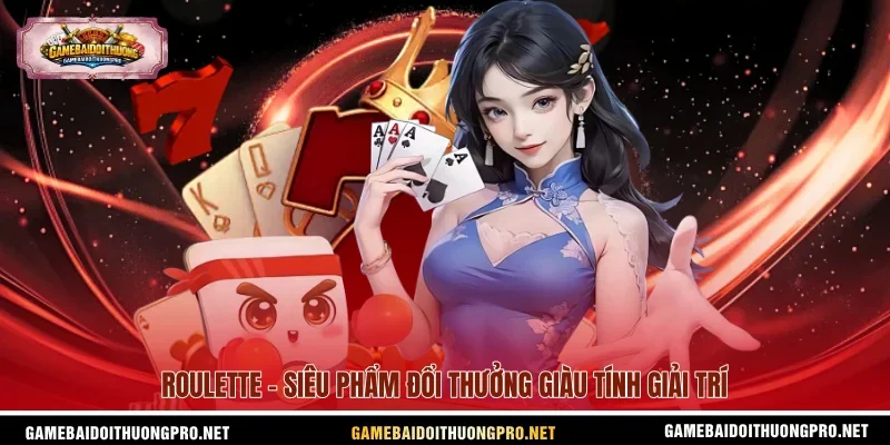 Roulette - Siêu phẩm đổi thưởng giàu tính giải trí