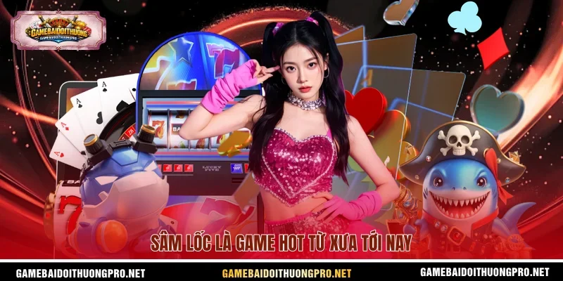 Sâm lốc là game hot từ xưa tới nay