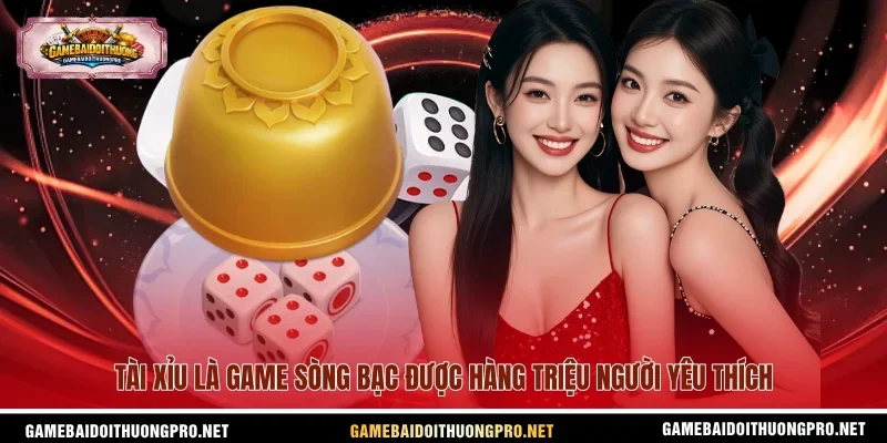 Tài Xỉu là game sòng bạc được hàng triệu người yêu thích