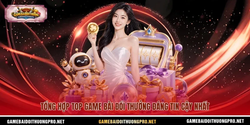 Tổng hợp top game bài đổi thưởng đáng tin cậy nhất