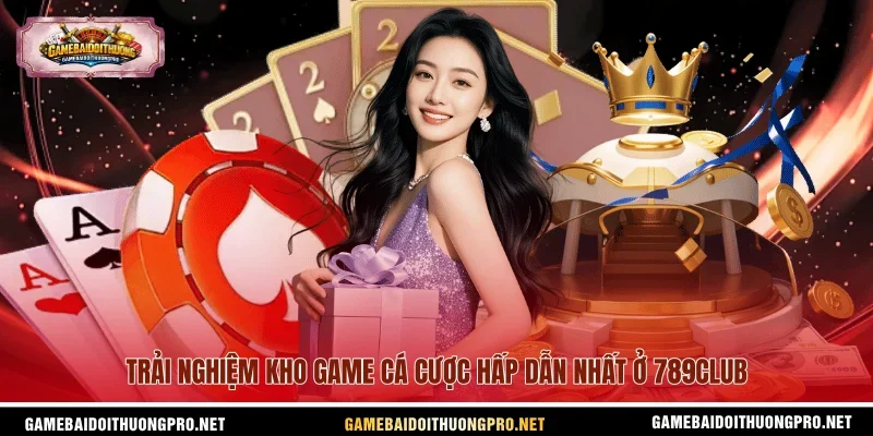 Trải nghiệm kho game cá cược hấp dẫn nhất ở 789club