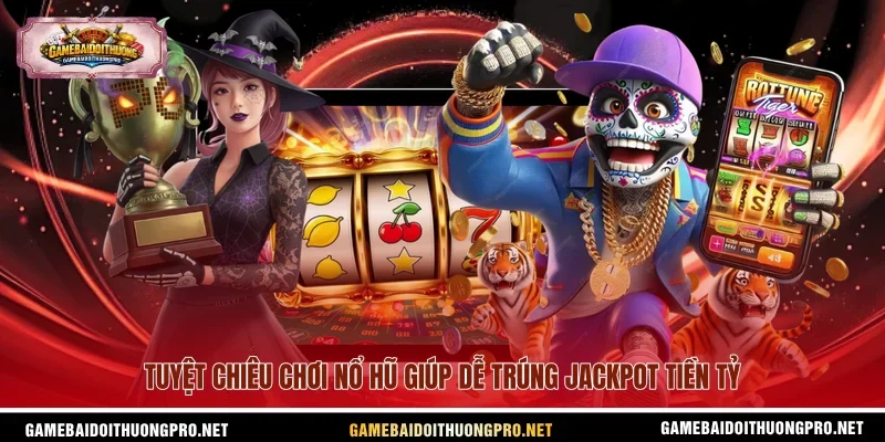 Tuyệt chiêu chơi nổ hũ giúp dễ trúng Jackpot tiền tỷ
