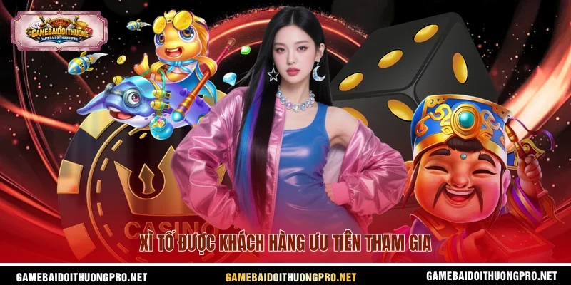 Xì Tố được khách hàng ưu tiên tham gia